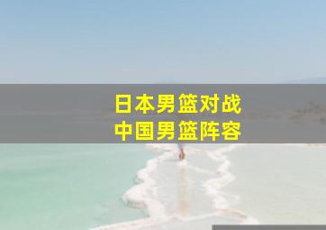 日本男篮对战中国男篮阵容