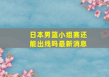 日本男篮小组赛还能出线吗最新消息