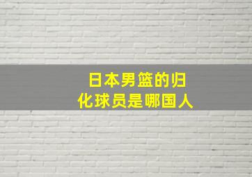 日本男篮的归化球员是哪国人