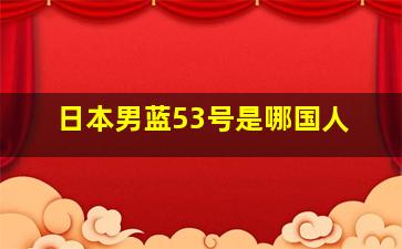 日本男蓝53号是哪国人