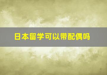 日本留学可以带配偶吗