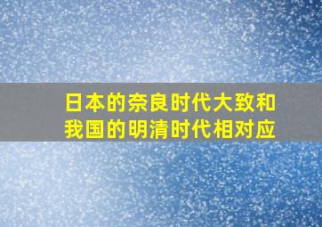 日本的奈良时代大致和我国的明清时代相对应