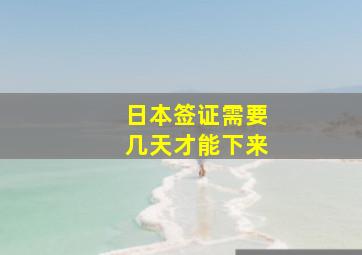 日本签证需要几天才能下来