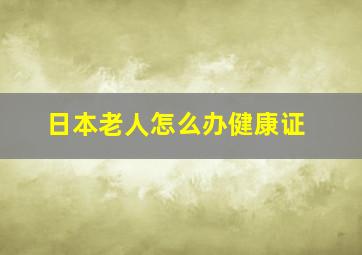 日本老人怎么办健康证