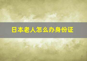 日本老人怎么办身份证