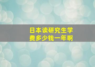 日本读研究生学费多少钱一年啊