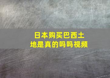 日本购买巴西土地是真的吗吗视频