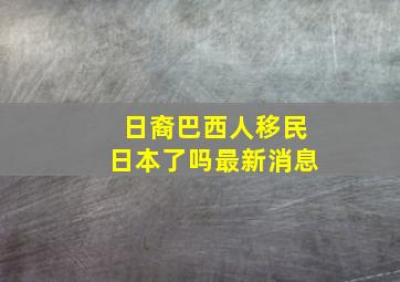 日裔巴西人移民日本了吗最新消息