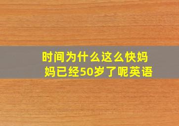 时间为什么这么快妈妈已经50岁了呢英语