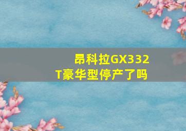 昂科拉GX332T豪华型停产了吗