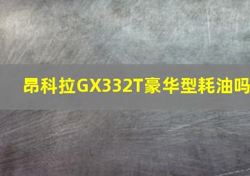 昂科拉GX332T豪华型耗油吗