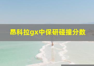 昂科拉gx中保研碰撞分数