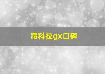 昂科拉gx口碑