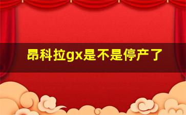 昂科拉gx是不是停产了