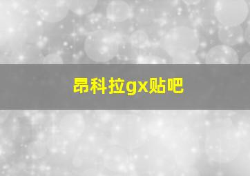 昂科拉gx贴吧