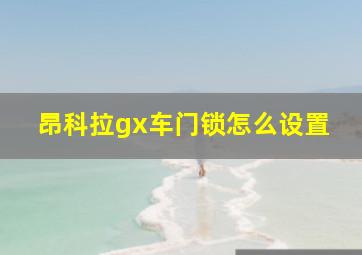 昂科拉gx车门锁怎么设置