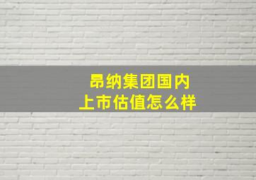 昂纳集团国内上市估值怎么样