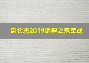 昆仑决2019诸神之冠军战