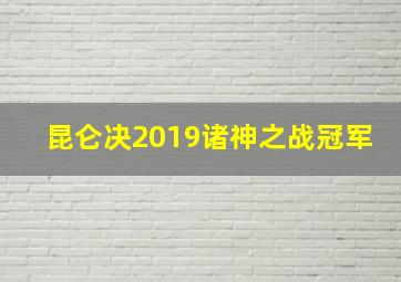 昆仑决2019诸神之战冠军