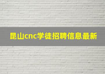 昆山cnc学徒招聘信息最新