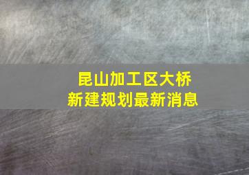 昆山加工区大桥新建规划最新消息