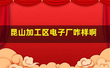 昆山加工区电子厂咋样啊