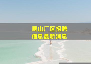 昆山厂区招聘信息最新消息