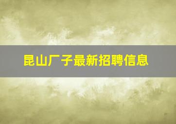 昆山厂子最新招聘信息