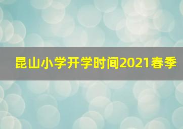 昆山小学开学时间2021春季