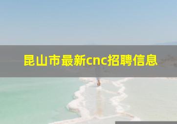 昆山市最新cnc招聘信息