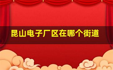 昆山电子厂区在哪个街道