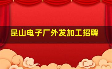 昆山电子厂外发加工招聘