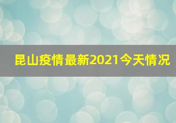 昆山疫情最新2021今天情况