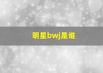 明星bwj是谁