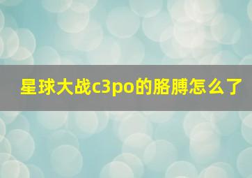 星球大战c3po的胳膊怎么了