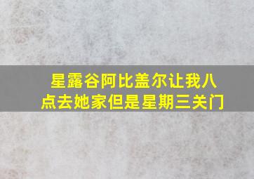 星露谷阿比盖尔让我八点去她家但是星期三关门