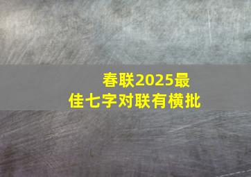 春联2025最佳七字对联有横批