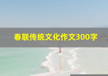 春联传统文化作文300字