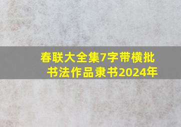 春联大全集7字带横批书法作品隶书2024年