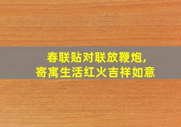 春联贴对联放鞭炮,寄寓生活红火吉祥如意