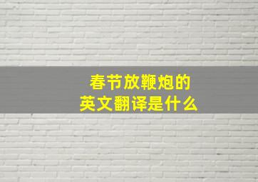 春节放鞭炮的英文翻译是什么