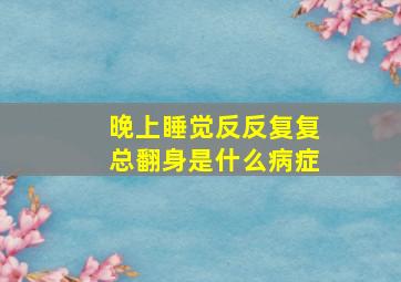 晚上睡觉反反复复总翻身是什么病症