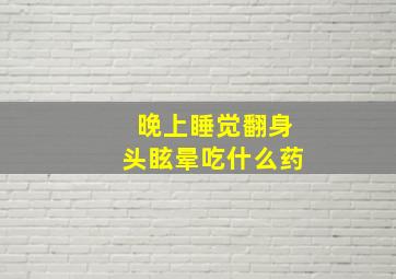 晚上睡觉翻身头眩晕吃什么药