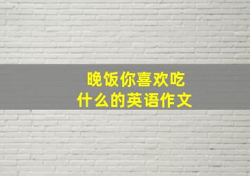 晚饭你喜欢吃什么的英语作文