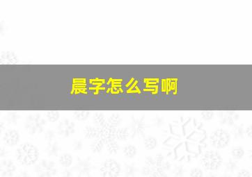 晨字怎么写啊