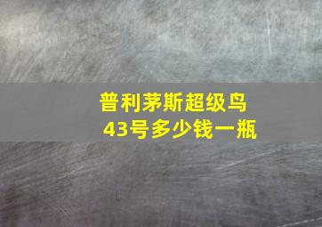 普利茅斯超级鸟43号多少钱一瓶