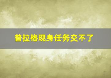 普拉格现身任务交不了