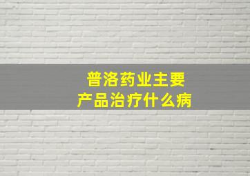 普洛药业主要产品治疗什么病