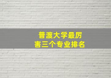 普渡大学最厉害三个专业排名