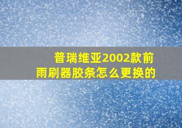 普瑞维亚2002款前雨刷器胶条怎么更换的